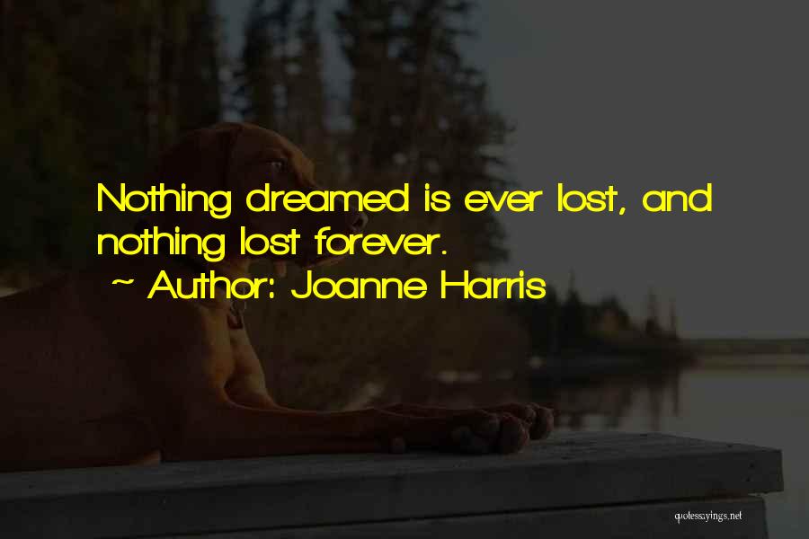 Joanne Harris Quotes: Nothing Dreamed Is Ever Lost, And Nothing Lost Forever.
