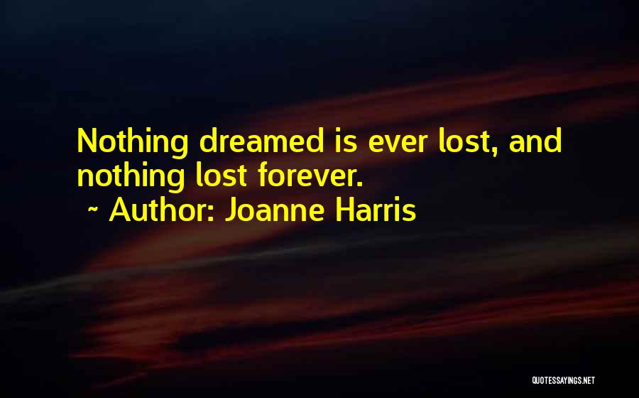 Joanne Harris Quotes: Nothing Dreamed Is Ever Lost, And Nothing Lost Forever.