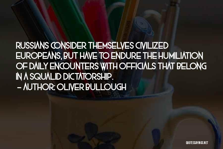 Oliver Bullough Quotes: Russians Consider Themselves Civilized Europeans, But Have To Endure The Humiliation Of Daily Encounters With Officials That Belong In A