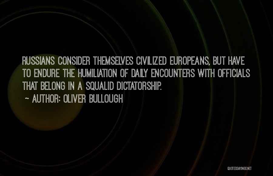 Oliver Bullough Quotes: Russians Consider Themselves Civilized Europeans, But Have To Endure The Humiliation Of Daily Encounters With Officials That Belong In A