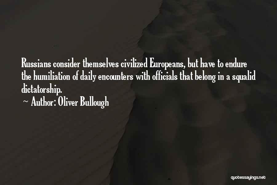 Oliver Bullough Quotes: Russians Consider Themselves Civilized Europeans, But Have To Endure The Humiliation Of Daily Encounters With Officials That Belong In A