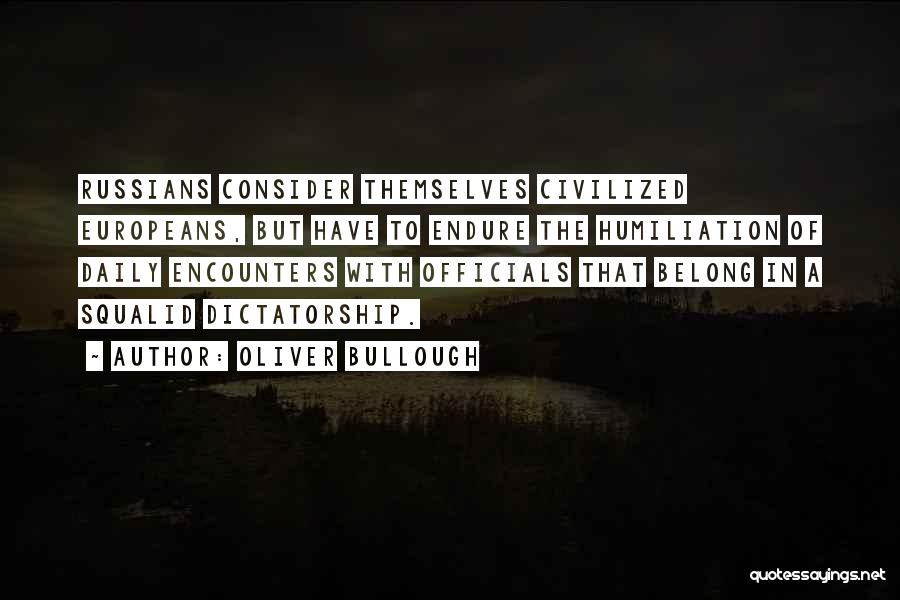 Oliver Bullough Quotes: Russians Consider Themselves Civilized Europeans, But Have To Endure The Humiliation Of Daily Encounters With Officials That Belong In A