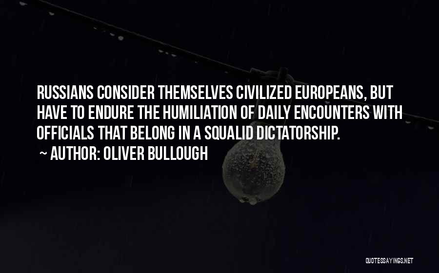 Oliver Bullough Quotes: Russians Consider Themselves Civilized Europeans, But Have To Endure The Humiliation Of Daily Encounters With Officials That Belong In A