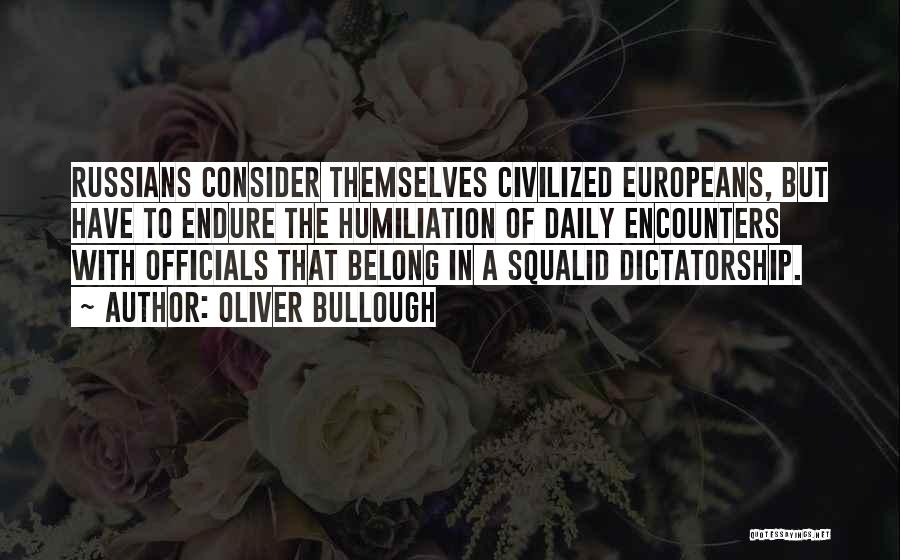 Oliver Bullough Quotes: Russians Consider Themselves Civilized Europeans, But Have To Endure The Humiliation Of Daily Encounters With Officials That Belong In A