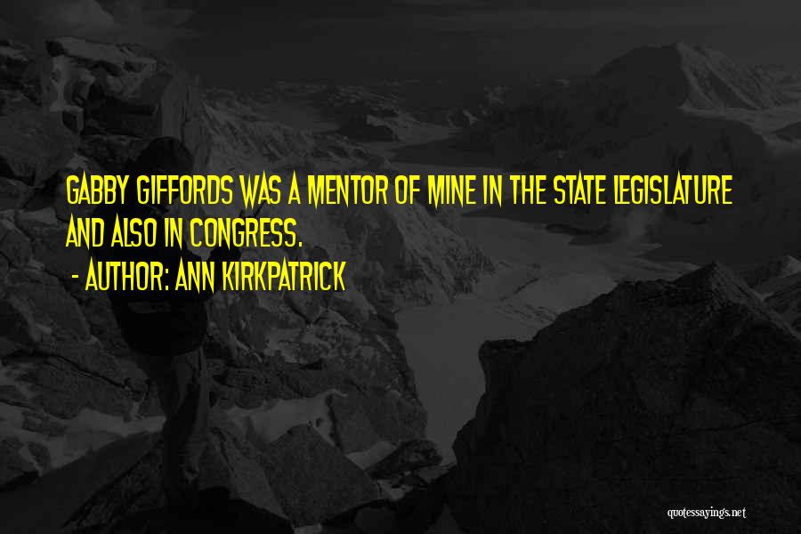 Ann Kirkpatrick Quotes: Gabby Giffords Was A Mentor Of Mine In The State Legislature And Also In Congress.