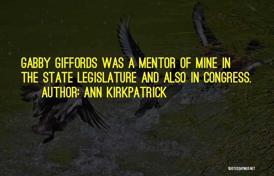 Ann Kirkpatrick Quotes: Gabby Giffords Was A Mentor Of Mine In The State Legislature And Also In Congress.