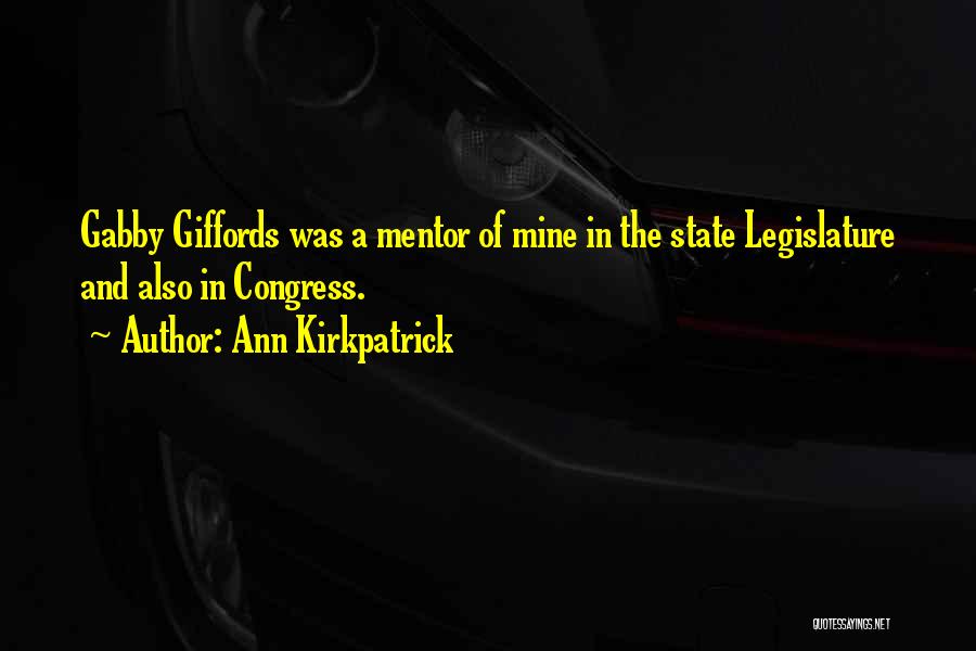Ann Kirkpatrick Quotes: Gabby Giffords Was A Mentor Of Mine In The State Legislature And Also In Congress.