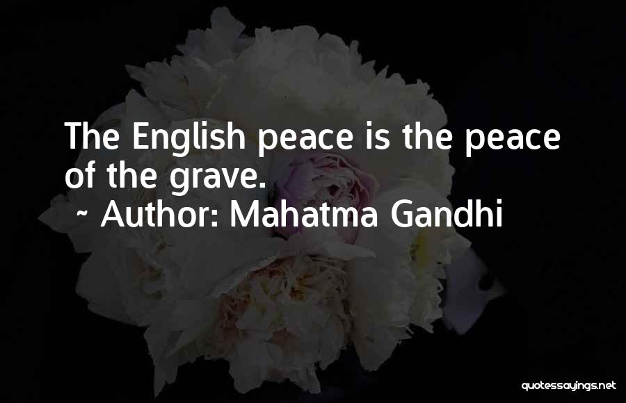 Mahatma Gandhi Quotes: The English Peace Is The Peace Of The Grave.