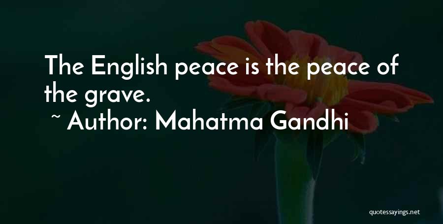 Mahatma Gandhi Quotes: The English Peace Is The Peace Of The Grave.