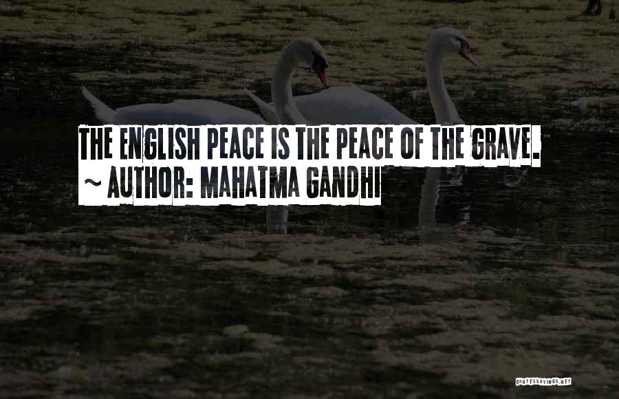 Mahatma Gandhi Quotes: The English Peace Is The Peace Of The Grave.
