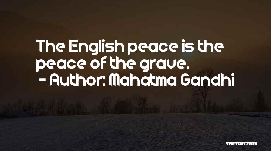 Mahatma Gandhi Quotes: The English Peace Is The Peace Of The Grave.