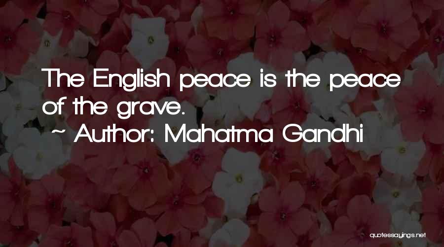 Mahatma Gandhi Quotes: The English Peace Is The Peace Of The Grave.
