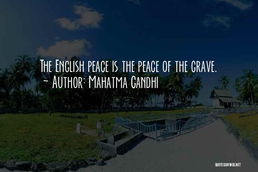 Mahatma Gandhi Quotes: The English Peace Is The Peace Of The Grave.