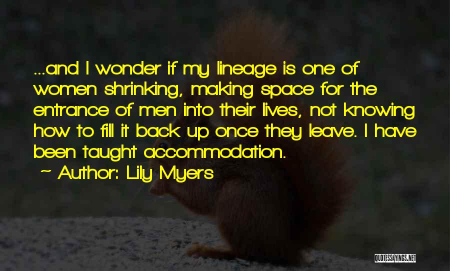 Lily Myers Quotes: ...and I Wonder If My Lineage Is One Of Women Shrinking, Making Space For The Entrance Of Men Into Their