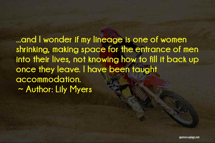 Lily Myers Quotes: ...and I Wonder If My Lineage Is One Of Women Shrinking, Making Space For The Entrance Of Men Into Their