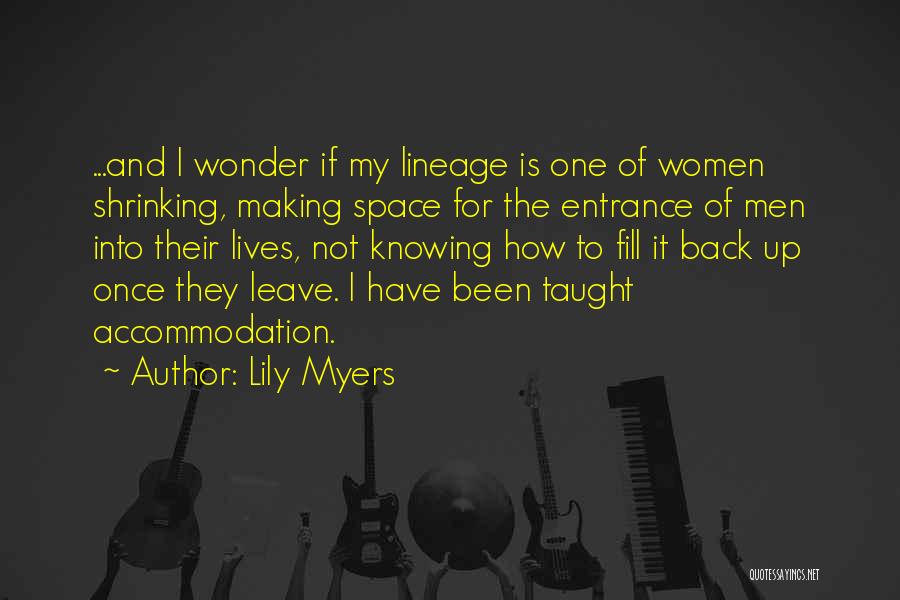 Lily Myers Quotes: ...and I Wonder If My Lineage Is One Of Women Shrinking, Making Space For The Entrance Of Men Into Their