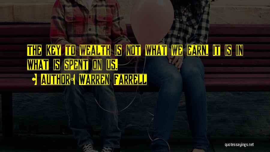 Warren Farrell Quotes: The Key To Wealth Is Not What We Earn. It Is In What Is Spent On Us.