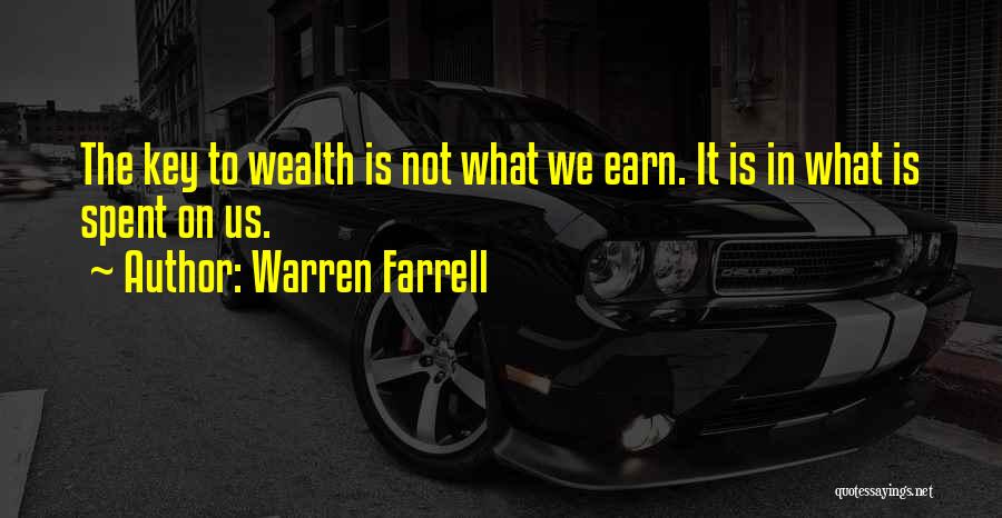 Warren Farrell Quotes: The Key To Wealth Is Not What We Earn. It Is In What Is Spent On Us.