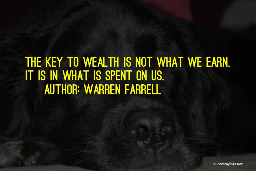 Warren Farrell Quotes: The Key To Wealth Is Not What We Earn. It Is In What Is Spent On Us.