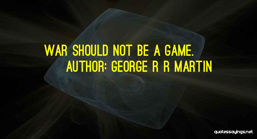 George R R Martin Quotes: War Should Not Be A Game.