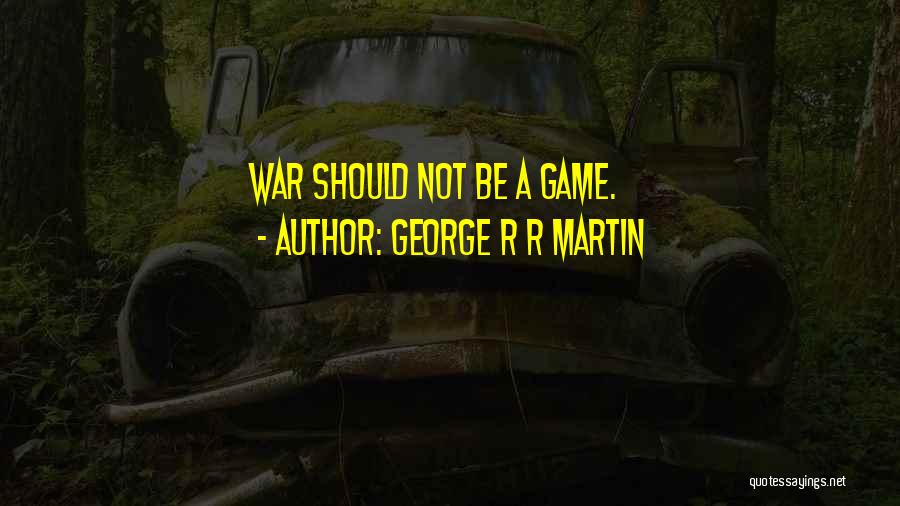 George R R Martin Quotes: War Should Not Be A Game.
