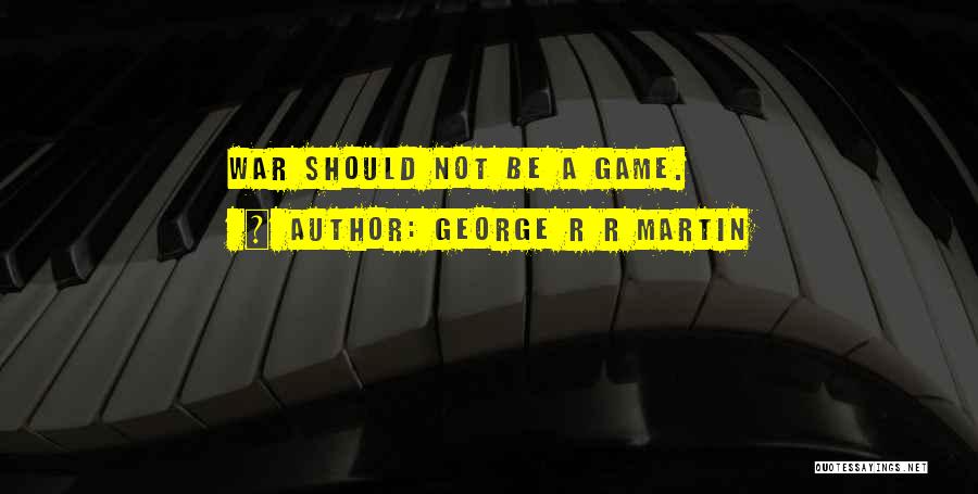 George R R Martin Quotes: War Should Not Be A Game.