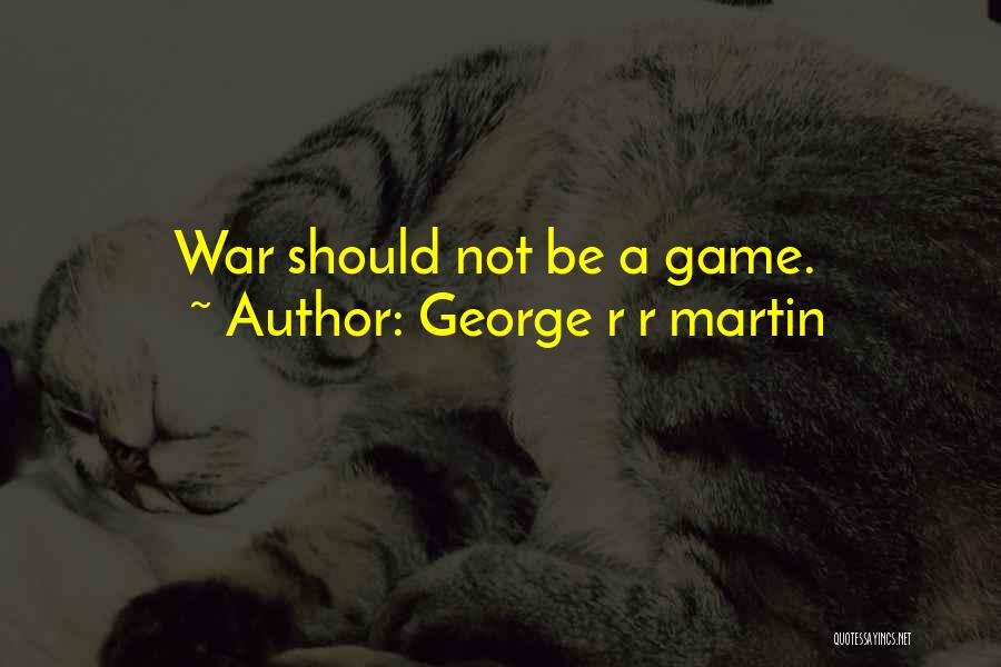 George R R Martin Quotes: War Should Not Be A Game.