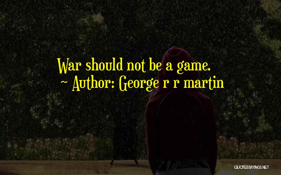 George R R Martin Quotes: War Should Not Be A Game.