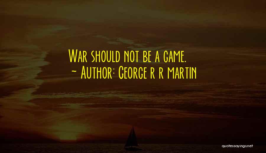 George R R Martin Quotes: War Should Not Be A Game.