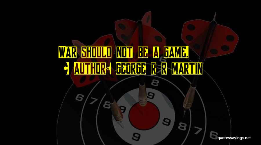 George R R Martin Quotes: War Should Not Be A Game.