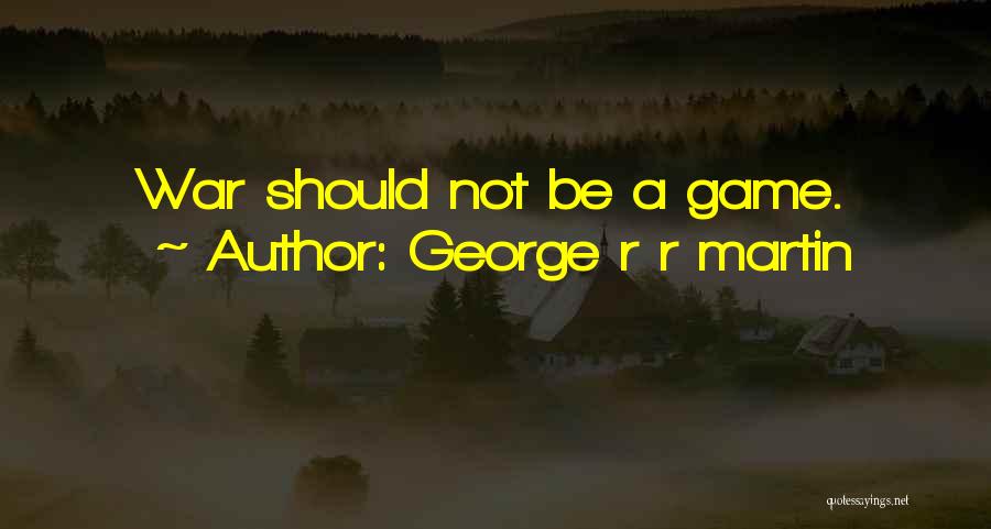George R R Martin Quotes: War Should Not Be A Game.