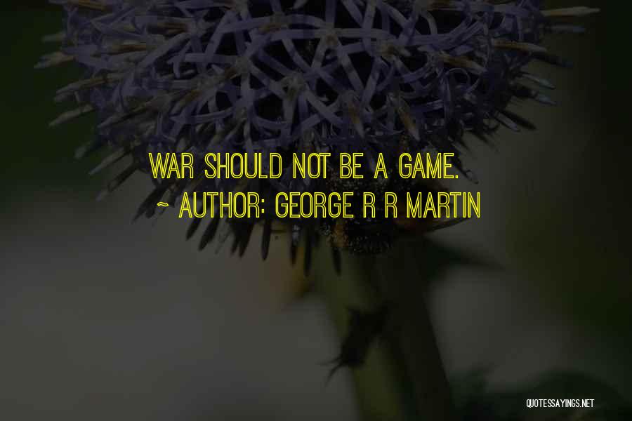 George R R Martin Quotes: War Should Not Be A Game.