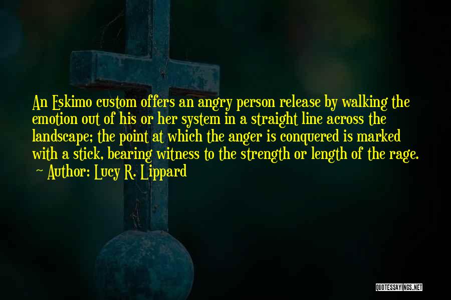Lucy R. Lippard Quotes: An Eskimo Custom Offers An Angry Person Release By Walking The Emotion Out Of His Or Her System In A