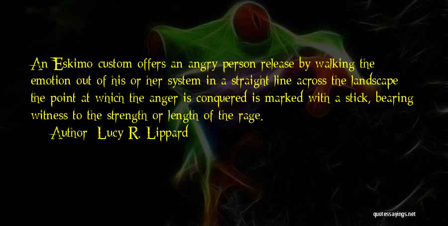 Lucy R. Lippard Quotes: An Eskimo Custom Offers An Angry Person Release By Walking The Emotion Out Of His Or Her System In A