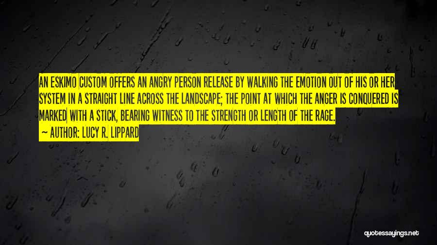 Lucy R. Lippard Quotes: An Eskimo Custom Offers An Angry Person Release By Walking The Emotion Out Of His Or Her System In A