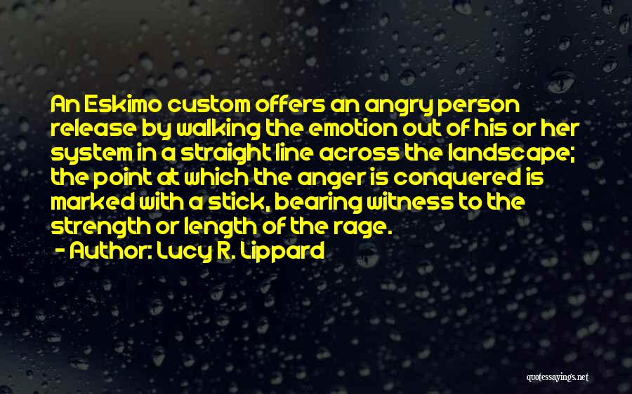 Lucy R. Lippard Quotes: An Eskimo Custom Offers An Angry Person Release By Walking The Emotion Out Of His Or Her System In A