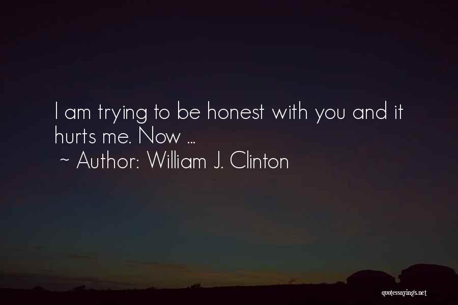 William J. Clinton Quotes: I Am Trying To Be Honest With You And It Hurts Me. Now ...