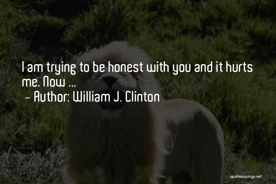 William J. Clinton Quotes: I Am Trying To Be Honest With You And It Hurts Me. Now ...