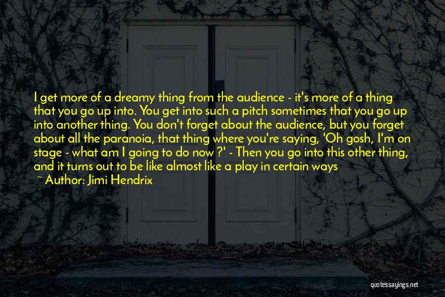 Jimi Hendrix Quotes: I Get More Of A Dreamy Thing From The Audience - It's More Of A Thing That You Go Up