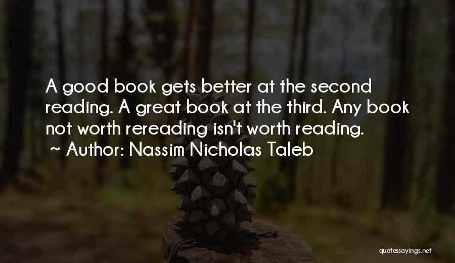 Nassim Nicholas Taleb Quotes: A Good Book Gets Better At The Second Reading. A Great Book At The Third. Any Book Not Worth Rereading