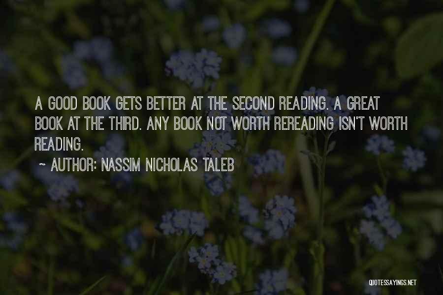 Nassim Nicholas Taleb Quotes: A Good Book Gets Better At The Second Reading. A Great Book At The Third. Any Book Not Worth Rereading