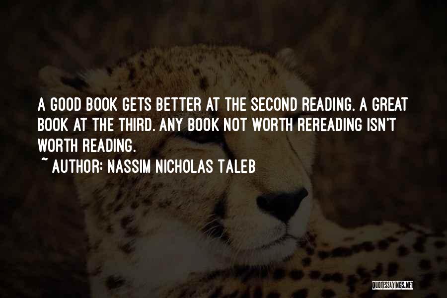 Nassim Nicholas Taleb Quotes: A Good Book Gets Better At The Second Reading. A Great Book At The Third. Any Book Not Worth Rereading