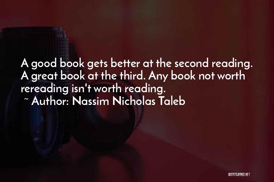 Nassim Nicholas Taleb Quotes: A Good Book Gets Better At The Second Reading. A Great Book At The Third. Any Book Not Worth Rereading