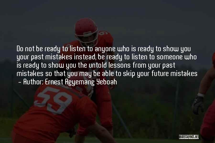 Ernest Agyemang Yeboah Quotes: Do Not Be Ready To Listen To Anyone Who Is Ready To Show You Your Past Mistakes Instead, Be Ready