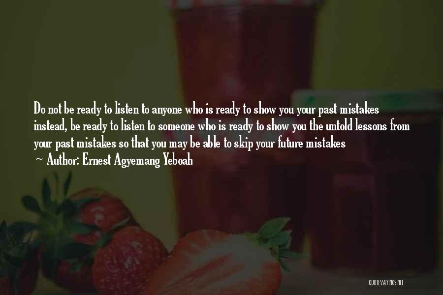 Ernest Agyemang Yeboah Quotes: Do Not Be Ready To Listen To Anyone Who Is Ready To Show You Your Past Mistakes Instead, Be Ready