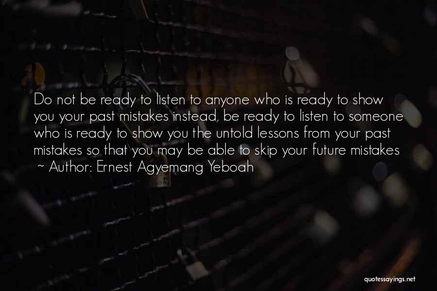 Ernest Agyemang Yeboah Quotes: Do Not Be Ready To Listen To Anyone Who Is Ready To Show You Your Past Mistakes Instead, Be Ready