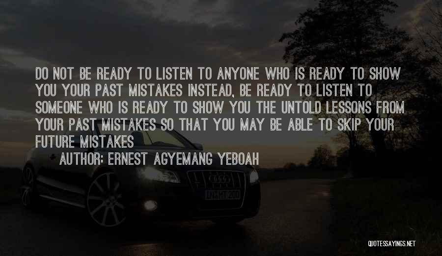 Ernest Agyemang Yeboah Quotes: Do Not Be Ready To Listen To Anyone Who Is Ready To Show You Your Past Mistakes Instead, Be Ready