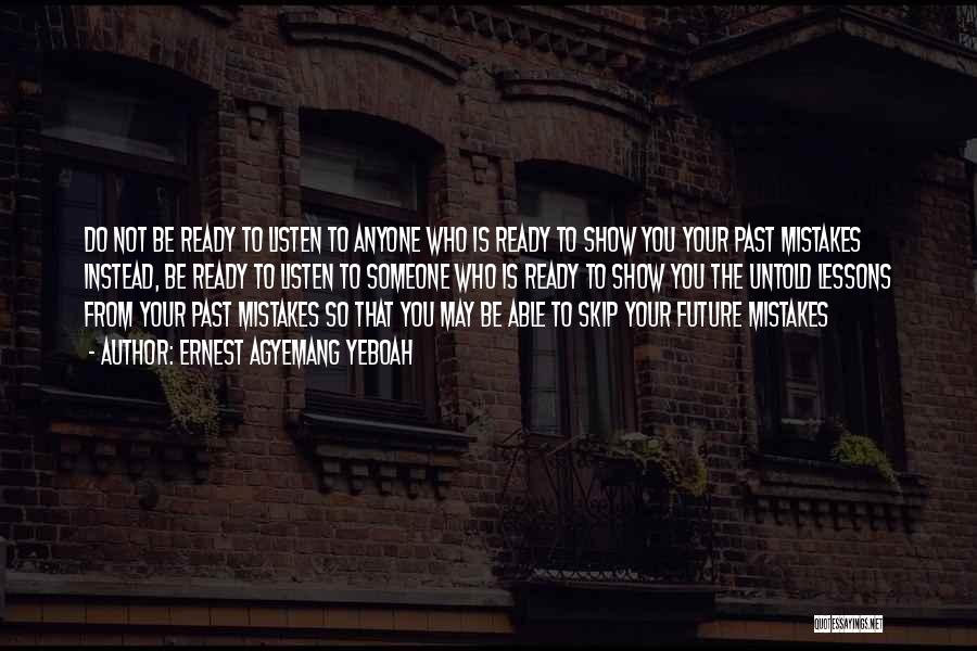 Ernest Agyemang Yeboah Quotes: Do Not Be Ready To Listen To Anyone Who Is Ready To Show You Your Past Mistakes Instead, Be Ready