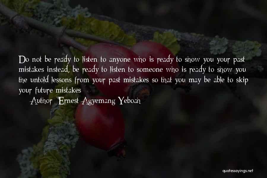 Ernest Agyemang Yeboah Quotes: Do Not Be Ready To Listen To Anyone Who Is Ready To Show You Your Past Mistakes Instead, Be Ready