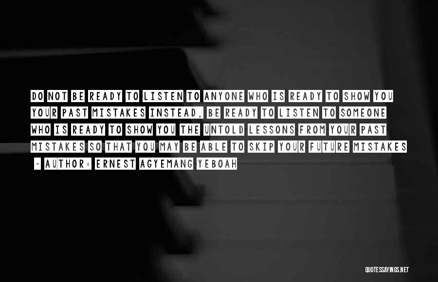 Ernest Agyemang Yeboah Quotes: Do Not Be Ready To Listen To Anyone Who Is Ready To Show You Your Past Mistakes Instead, Be Ready